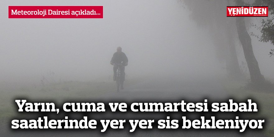 Yarın, cuma ve cumartesi sabah saatlerinde yer yer sis bekleniyor