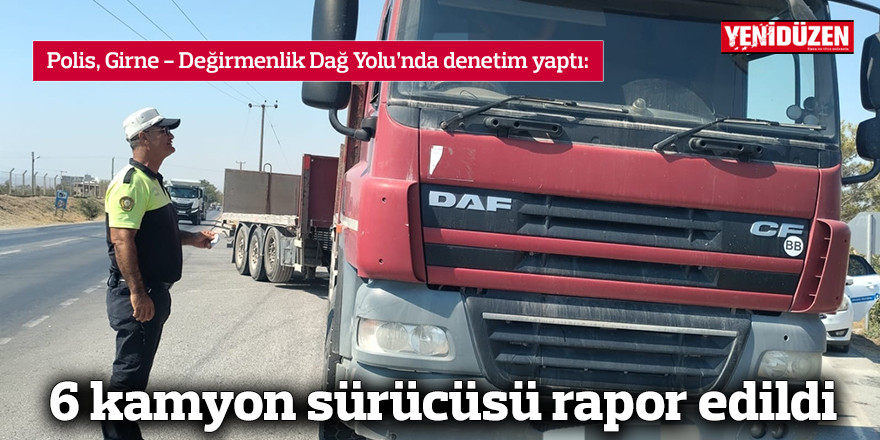 6 kamyon sürücüsü rapor edildi