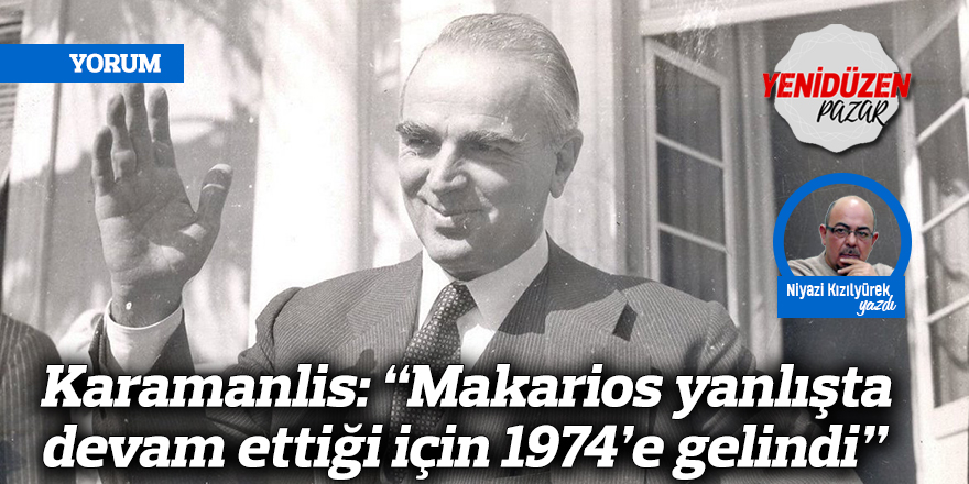 Karamanlis: “Makarios yanlışta devam ettiği için 1974’e gelindi”