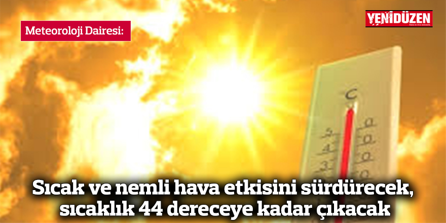 Sıcak ve nemli hava etkisini sürdürecek, sıcaklık 44 dereceye kadar çıkacak