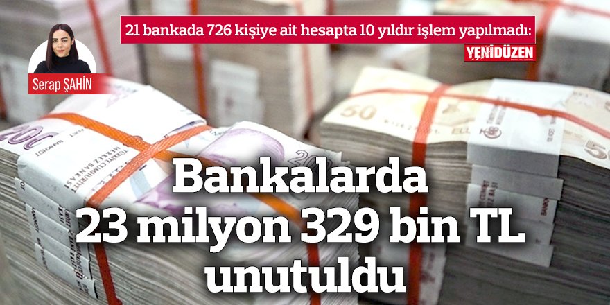 Bankalarda 23 milyon 329 bin TL unutuldu