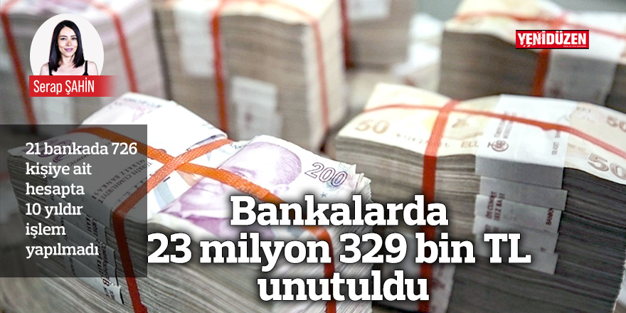 Bankalarda 23 milyon 329 bin TL unutuldu