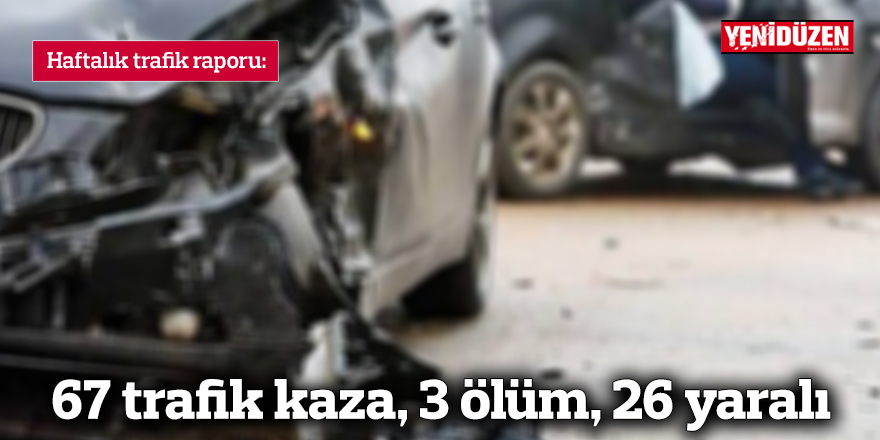 Bir haftada 67 trafik kaza, 3  ölüm, 26 yaralı