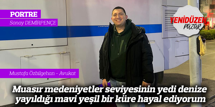 "Muasır medeniyetler seviyesinin yedi denize yayıldığı mavi yeşil bir küre hayal ediyorum"