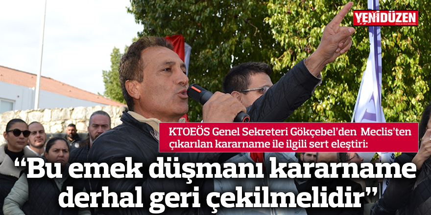 “Bu emek düşmanı kararname derhal geri çekilmelidir”
