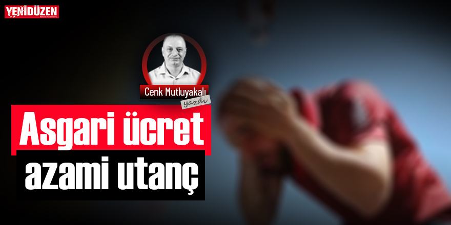 ASGARİ ÜCRET AZAMİ UTANÇ