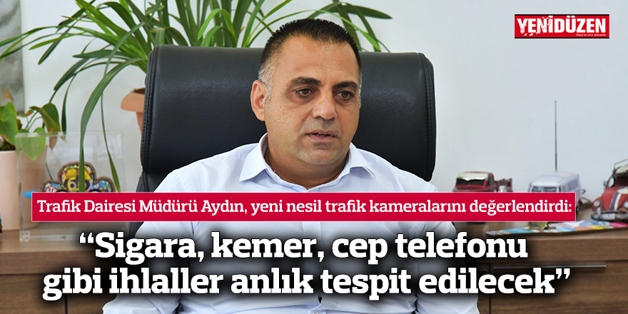 “Sigara, kemer, cep telefonu gibi ihlaller anlık tespit edilecek”