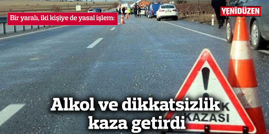 Alkol ve dikkatsizlik kaza getirdi