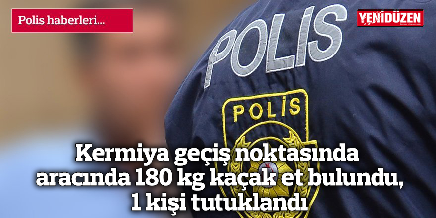 Kermiya geçiş noktasında aracında 180 kg kaçak et bulundu, 1 kişi tutuklandı