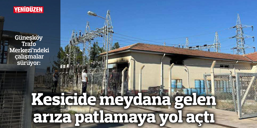 Kesicide meydana gelen arıza patlamaya yol açtı