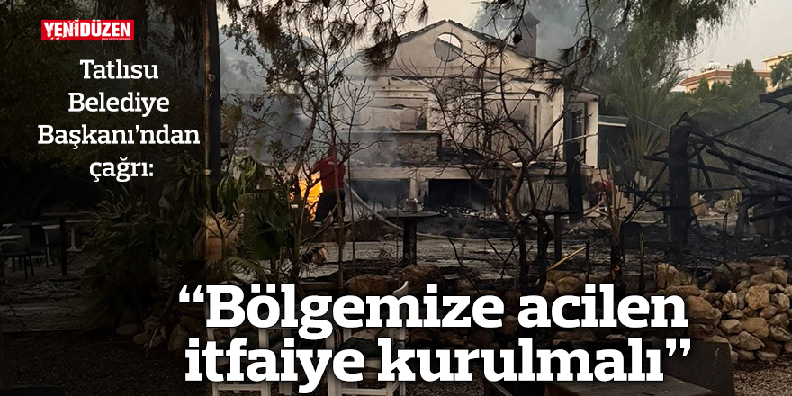 “Bölgemize acilen itfaiye kurulmalı”