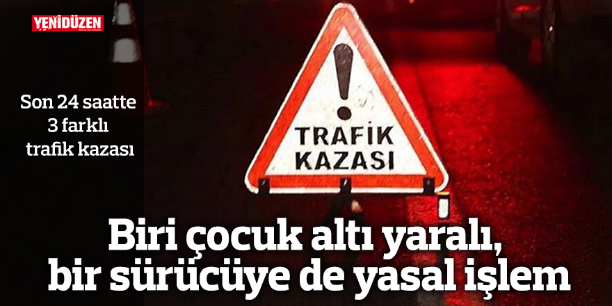 Biri çocuk altı yaralı, bir sürücüye de yasal işlem