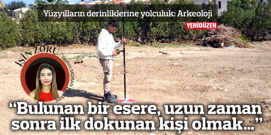 “Bulunan bir esere, uzun zaman sonra ilk dokunan kişi olmak…”