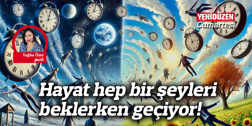 Hayat hep bir şeyleri beklerken geçiyor!