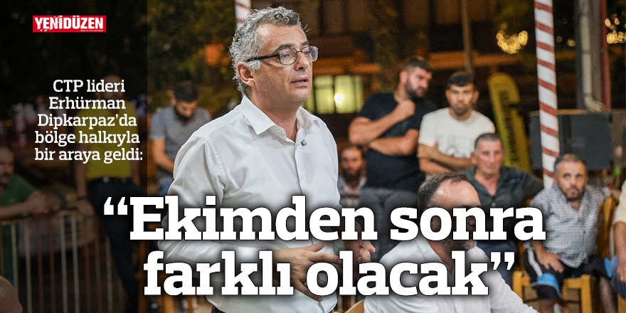 Erhürman Dipkarpaz’da bölge halkıyla bir araya geldi: “Ekimden sonra farklı olacak”