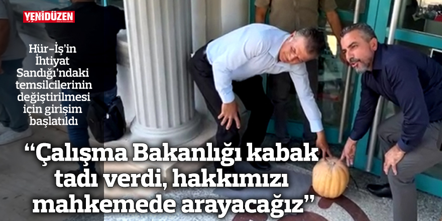 “Çalışma Bakanlığı artık kabak tadı verdi, hakkımızı mahkemede arayacağız”