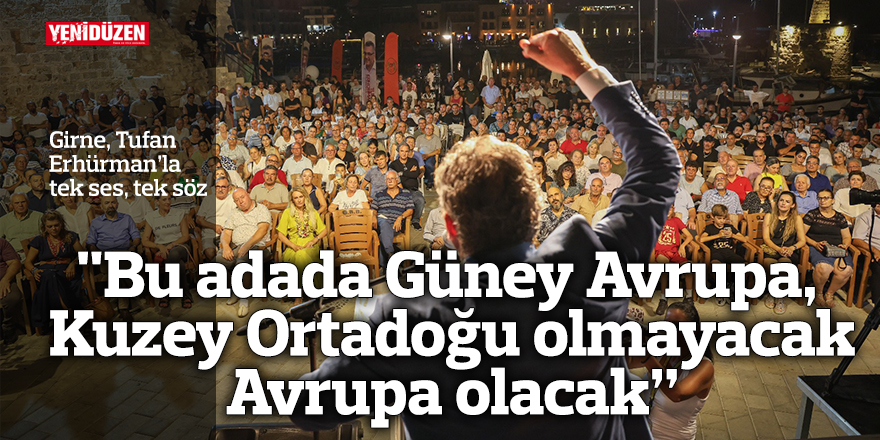 "Bu adada Güney Avrupa, Kuzey Ortadoğu olmayacak. Bu adanın her tarafı Avrupa olacak”