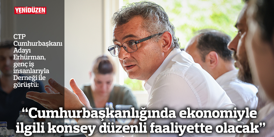 Erhürman: Cumhurbaşkanlığında ekonomiyle ilgili konsey düzenli faaliyette olacak