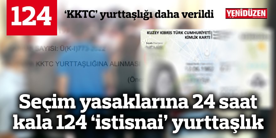 Seçim yasaklarına 24 saat kala 124 ‘istisnai’ yurttaşlık