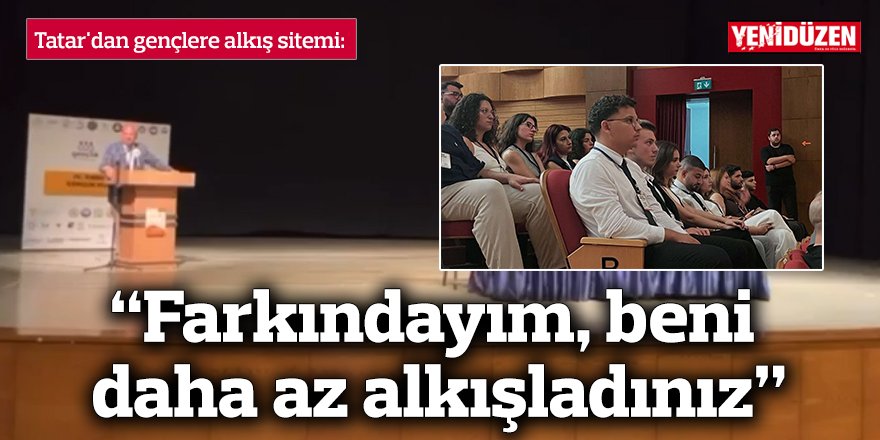 “Farkındayım, beni daha az alkışladınız”