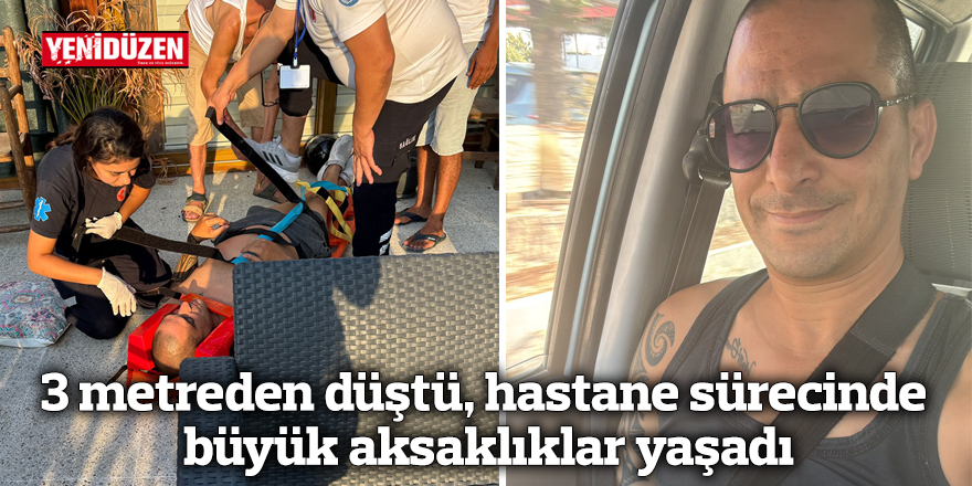 3 metreden düştü, hastane sürecinde büyük aksaklıklar yaşadı