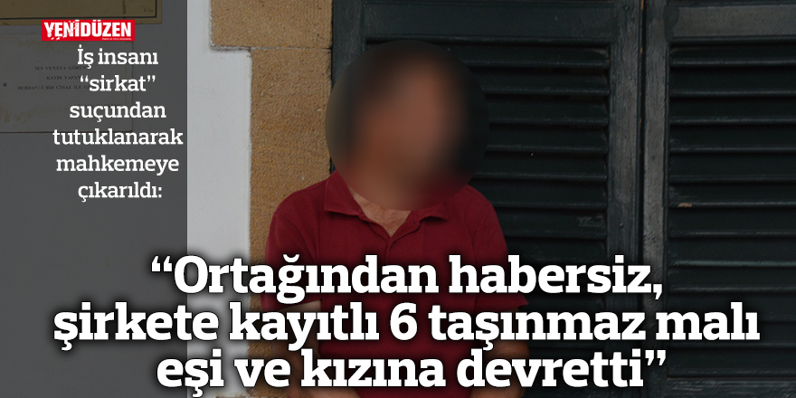 Ortağından habersiz, şirkete kayıtlı 6 taşınmaz malı eşi ve kızına devretti