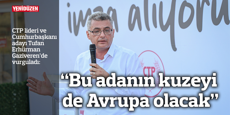CTP lideri ve Cumhurbaşkanı adayı Erhürman: “Bu adanın kuzeyi de Avrupa olacak”