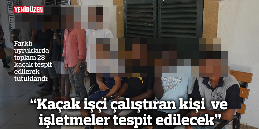 Polis: “Kaçak işçi çalıştıran kişi  ve işletmeler tespit edilecek”