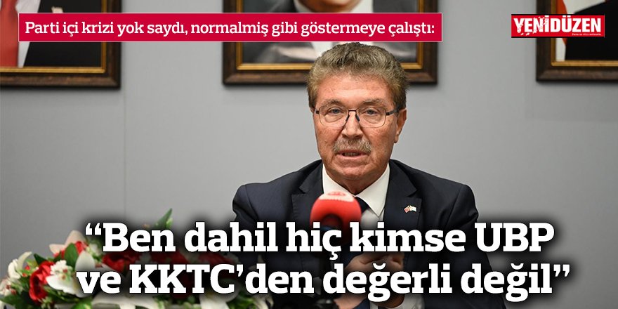 “Ben dahil hiç kimse UBP ve KKTC’den değerli değil”