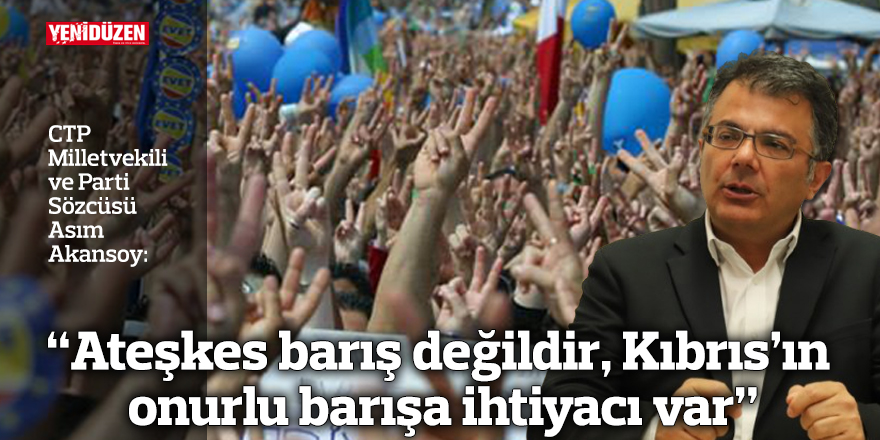 Akansoy: “Ateşkes barış değildir, Kıbrıs’ın onurlu barışa ihtiyacı var”