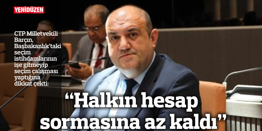 Barçın: Başbakanlık’taki seçim istihdamları işe gitmiyor, seçim çalışması yapıyor