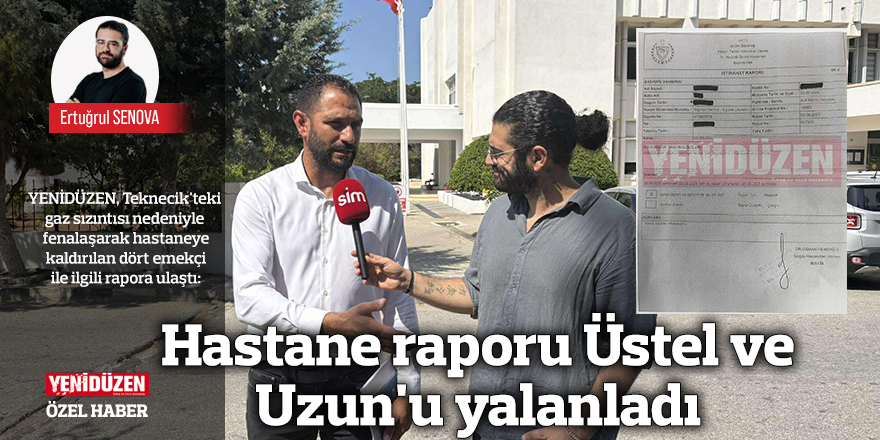 Hastane raporu Üstel ve Uzun'u yalanladı