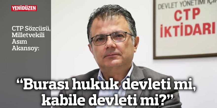 Akansoy: Burası hukuk devleti mi, kabile devleti mi?
