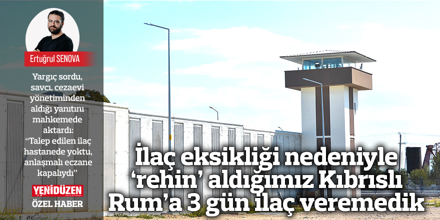 İlaç eksikliği nedeniyle ‘rehin’ aldığımız Kıbrıslı Rum’a 3 gün ilaç veremedik