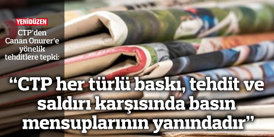 “CTP her türlü baskı, tehdit ve saldırı karşısında basın mensuplarının yanındadır”