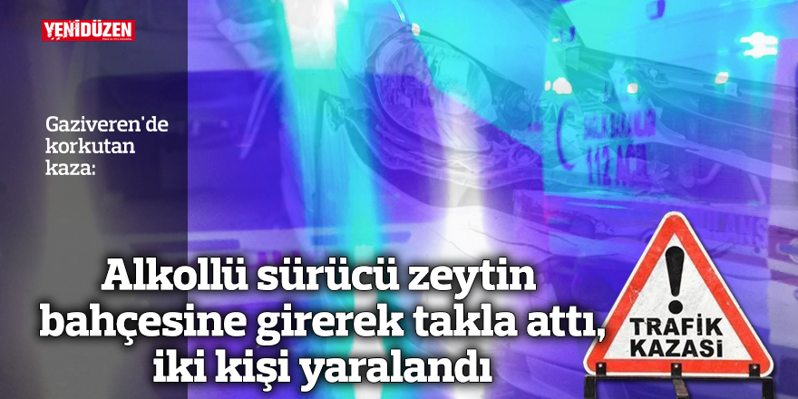 Alkollü sürücü zeytin bahçesine girerek takla attı, iki kişi yaralandı