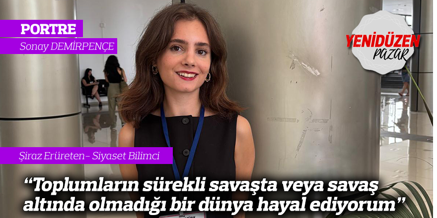 "Toplumların sürekli savaşta veya savaş tehdidi altında olmadığı bir dünya hayal ediyorum"