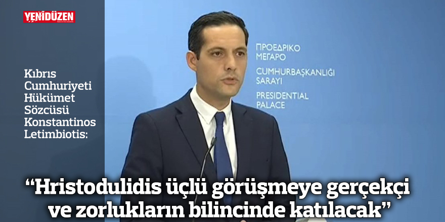 “Hristodulidis üçlü görüşmeye gerçekçi ve zorlukların bilincinde katılacak"