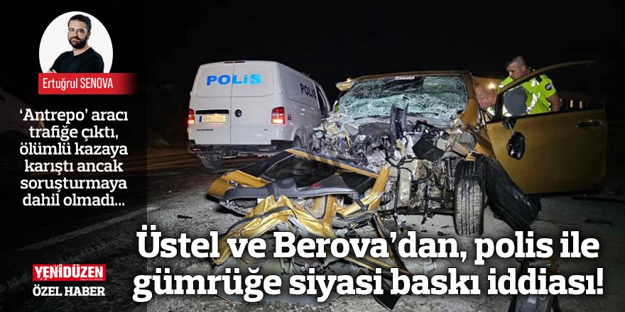 Üstel ve Berova’dan, polis ile gümrüğe siyasi baskı iddiası!