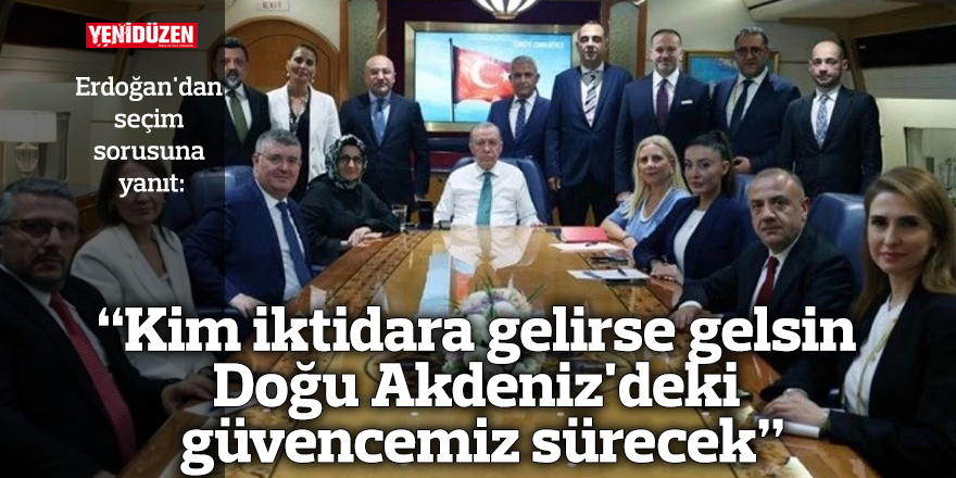 "Kim iktidara gelirse gelsin Doğu Akdeniz'deki güvencemiz sürecek"