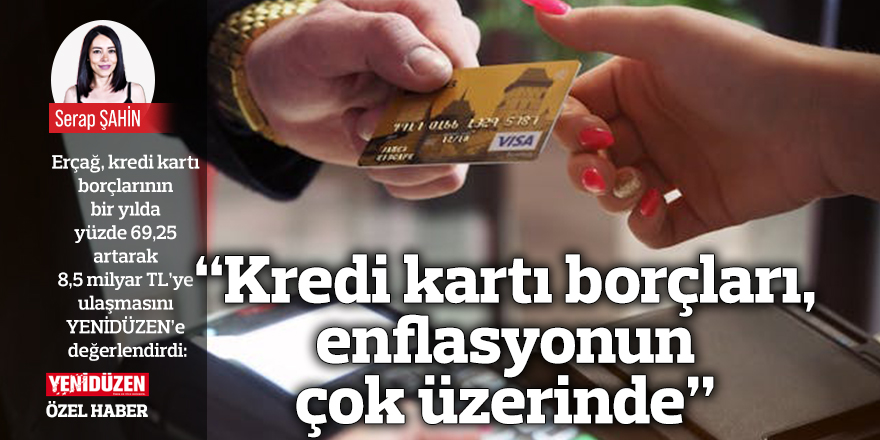 “Kredi kartı borçları, enflasyonun çok üzerinde”