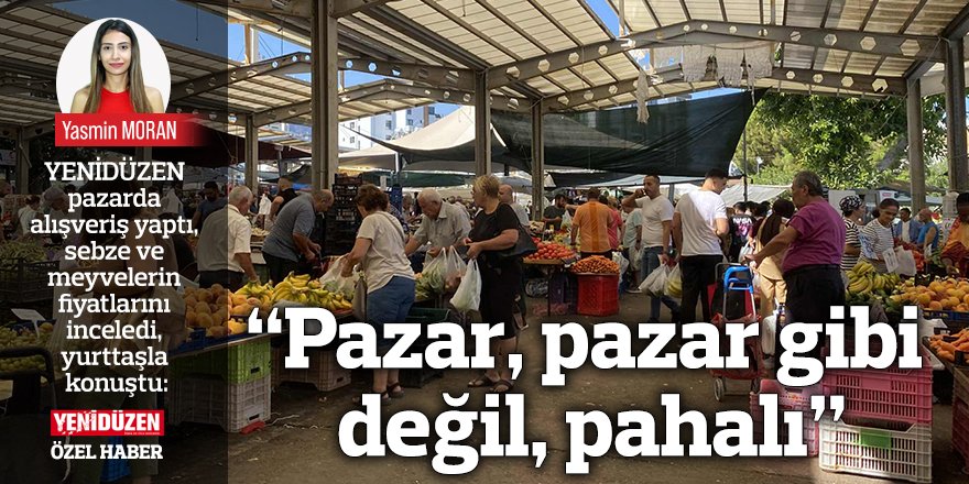 “Pazar, pazar gibi değil, pahalı”