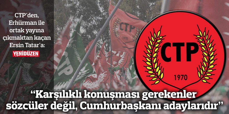 CTP: “Karşılıklı konuşması gerekenler sözcüler değil, Cumhurbaşkanı adaylarıdır”