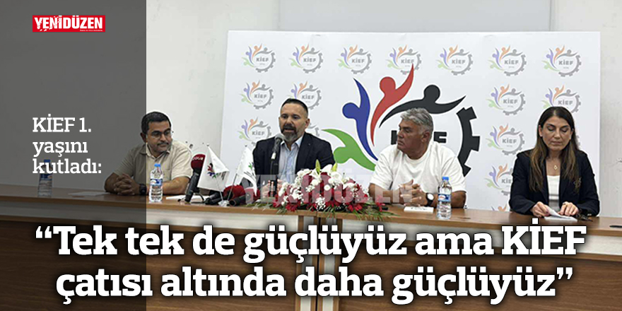 “Tek tek de güçlüyüz ama KİEF çatısı altında daha güçlüyüz”
