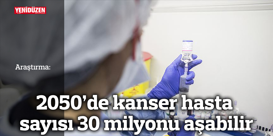 2050'de kanser hasta sayısı 30 milyonu aşabilir
