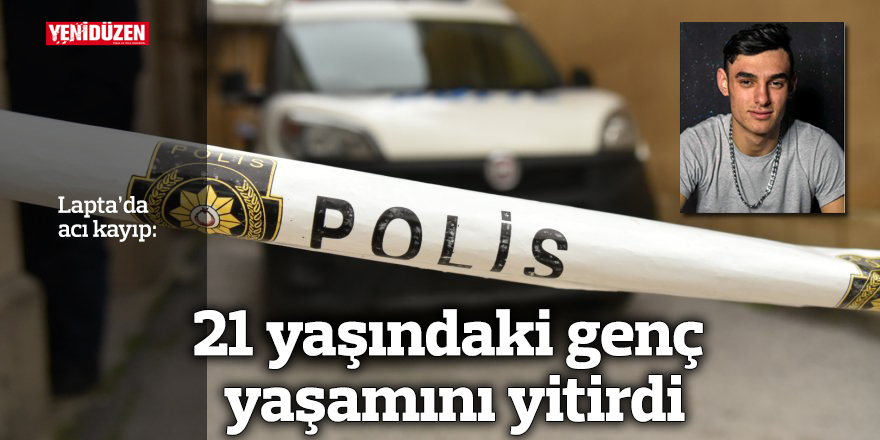 21 yaşındaki genç yaşamını yitirdi
