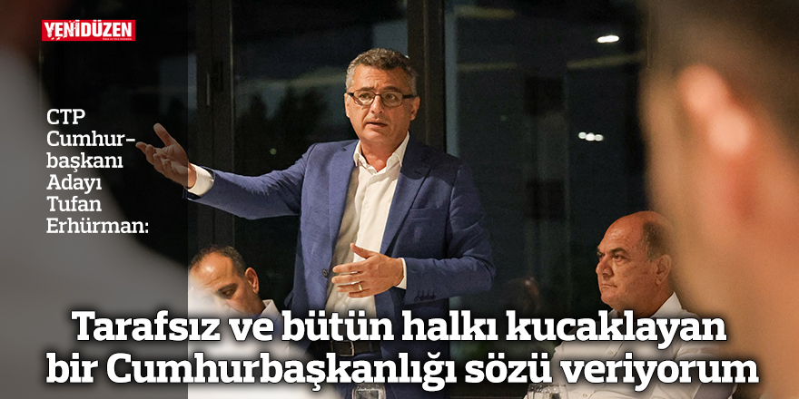 Erhürman: Tarafsız ve bütün halkı kucaklayan bir Cumhurbaşkanlığı sözü veriyorum