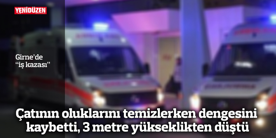 Çatının oluklarını temizlerken dengesini kaybetti, 3 metre yükseklikten düştü