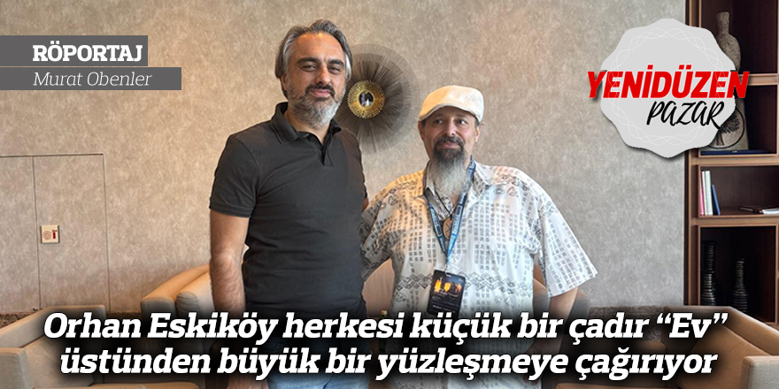 Orhan Eskiköy herkesi küçük bir çadır “Ev” üstünden büyük bir yüzleşmeye çağırıyor