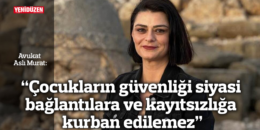 “Çocukların güvenliği siyasi bağlantılara ve kayıtsızlığa kurban edilemez”